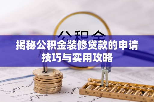 遂平揭秘公积金装修贷款的申请技巧与实用攻略