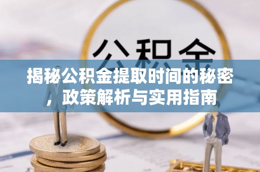 遂平揭秘公积金提取时间的秘密，政策解析与实用指南
