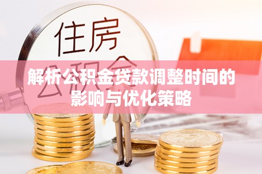 遂平解析公积金贷款调整时间的影响与优化策略