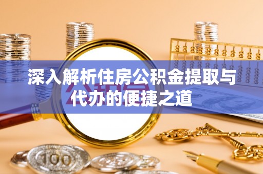 遂平深入解析住房公积金提取与代办的便捷之道