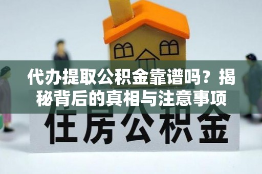 遂平代办提取公积金靠谱吗？揭秘背后的真相与注意事项
