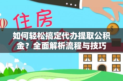遂平如何轻松搞定代办提取公积金？全面解析流程与技巧
