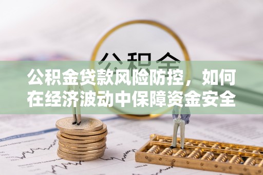 遂平公积金贷款风险防控，如何在经济波动中保障资金安全