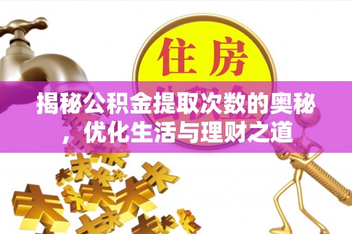 遂平揭秘公积金提取次数的奥秘，优化生活与理财之道