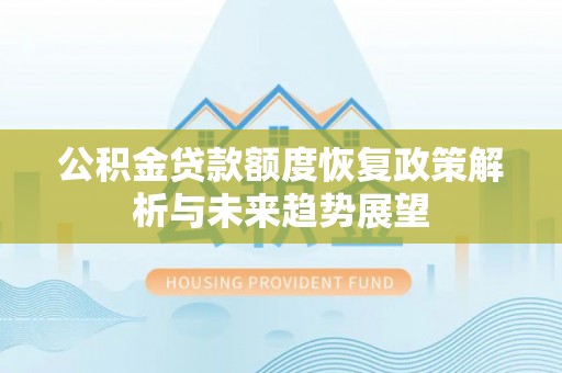 遂平公积金贷款额度恢复政策解析与未来趋势展望