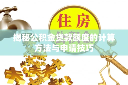 遂平揭秘公积金贷款额度的计算方法与申请技巧