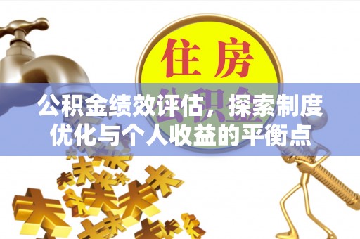 遂平公积金绩效评估，探索制度优化与个人收益的平衡点