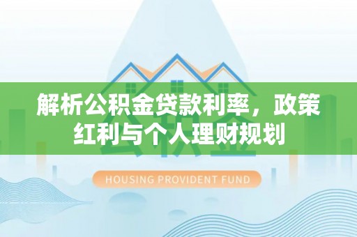 遂平解析公积金贷款利率，政策红利与个人理财规划