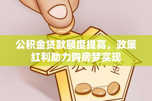 遂平公积金贷款额度提高，政策红利助力购房梦实现