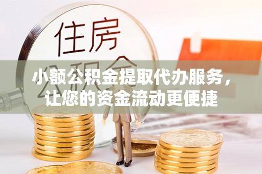 遂平小额公积金提取代办服务，让您的资金流动更便捷