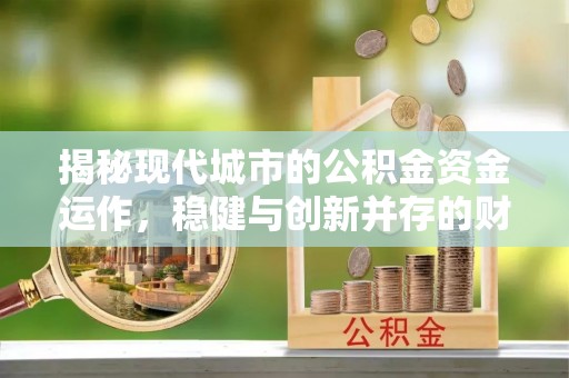 遂平揭秘现代城市的公积金资金运作，稳健与创新并存的财富管理之道