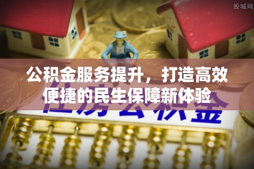 遂平公积金服务提升，打造高效便捷的民生保障新体验