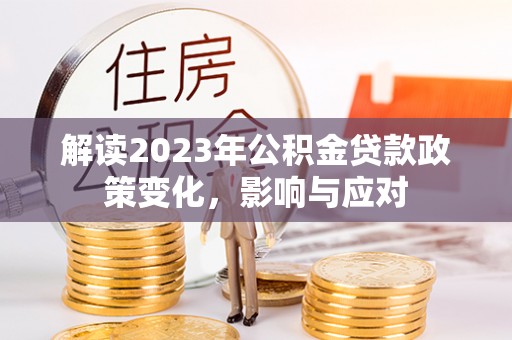 遂平解读2023年公积金贷款政策变化，影响与应对