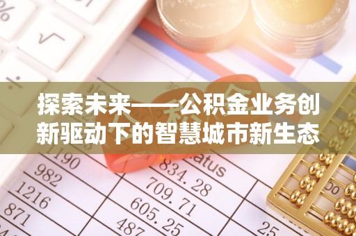 遂平探索未来——公积金业务创新驱动下的智慧城市新生态