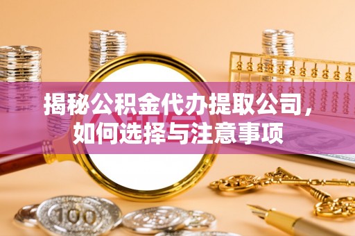 遂平揭秘公积金代办提取公司，如何选择与注意事项