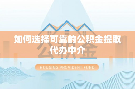 遂平如何选择可靠的公积金提取代办中介