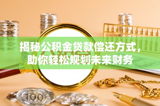 遂平揭秘公积金贷款偿还方式，助你轻松规划未来财务