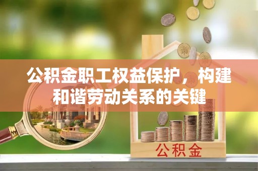 遂平公积金职工权益保护，构建和谐劳动关系的关键