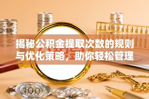 遂平揭秘公积金提取次数的规则与优化策略，助你轻松管理财务