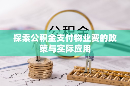 遂平探索公积金支付物业费的政策与实际应用