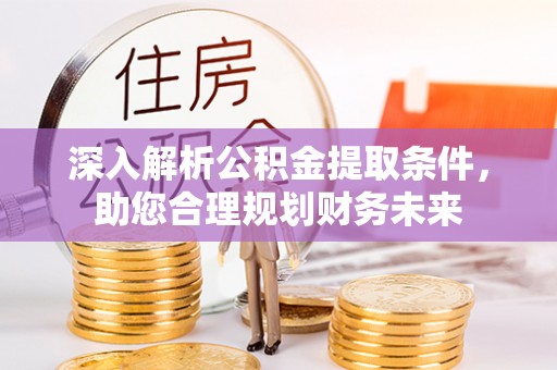 遂平深入解析公积金提取条件，助您合理规划财务未来