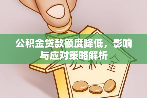 遂平公积金贷款额度降低，影响与应对策略解析