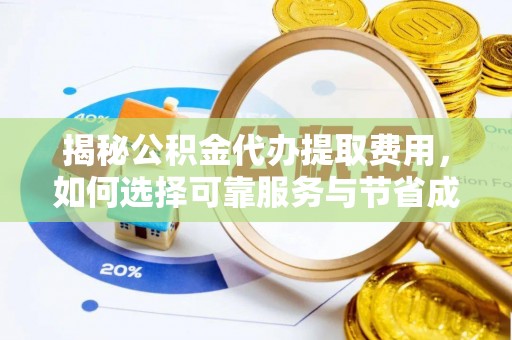 遂平揭秘公积金代办提取费用，如何选择可靠服务与节省成本