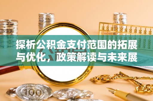 遂平探析公积金支付范围的拓展与优化，政策解读与未来展望