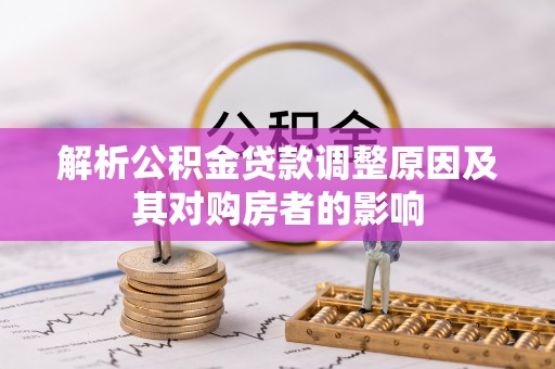 遂平解析公积金贷款调整原因及其对购房者的影响