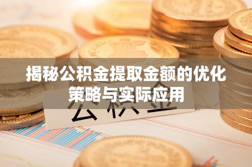 遂平揭秘公积金提取金额的优化策略与实际应用