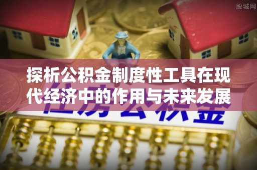遂平探析公积金制度性工具在现代经济中的作用与未来发展趋势