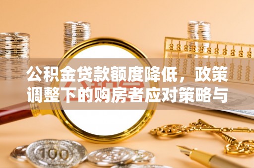 遂平公积金贷款额度降低，政策调整下的购房者应对策略与未来趋势