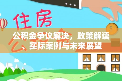 遂平公积金争议解决，政策解读、实际案例与未来展望