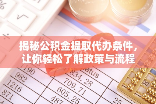 遂平揭秘公积金提取代办条件，让你轻松了解政策与流程