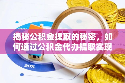 遂平揭秘公积金提取的秘密，如何通过公积金代办提取实现财务自由