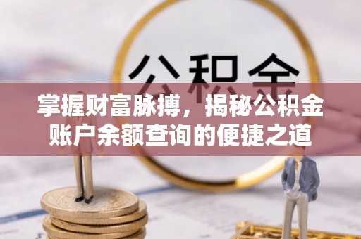 遂平掌握财富脉搏，揭秘公积金账户余额查询的便捷之道
