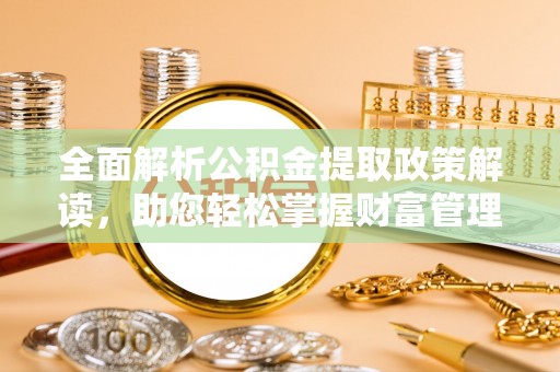 遂平全面解析公积金提取政策解读，助您轻松掌握财富管理新方向